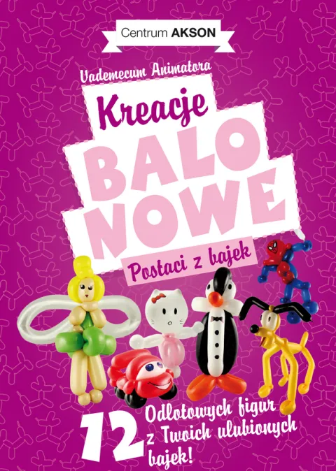 Książka: Kreacje balonowe. Postaci z bajek Vademecum Animatora cz.2 wyd. Akson